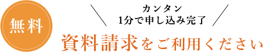 カンタン1分で申し込み完了　無料資料請求をご利用ください